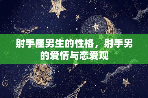 射手座男生的性格，射手男的爱情与恋爱观
