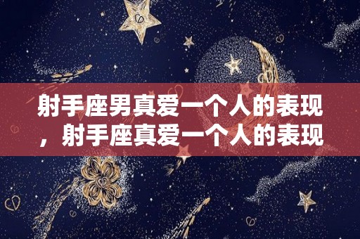 射手座男真爱一个人的表现，射手座真爱一个人的表现