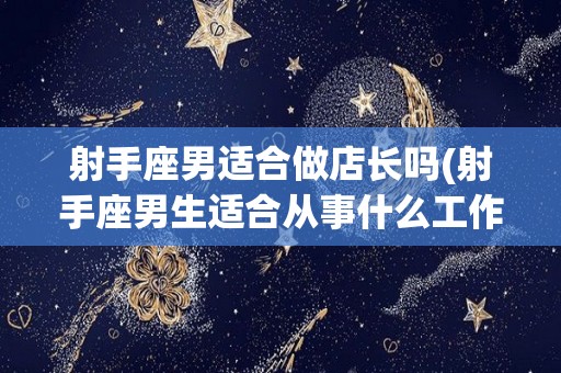 射手座男适合做店长吗(射手座男生适合从事什么工作)