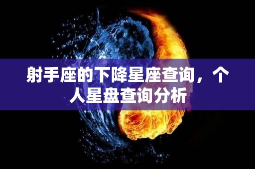 射手座的下降星座查询，个人星盘查询分析