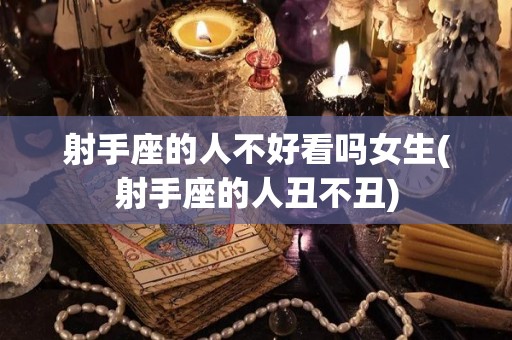 射手座的人不好看吗女生(射手座的人丑不丑)