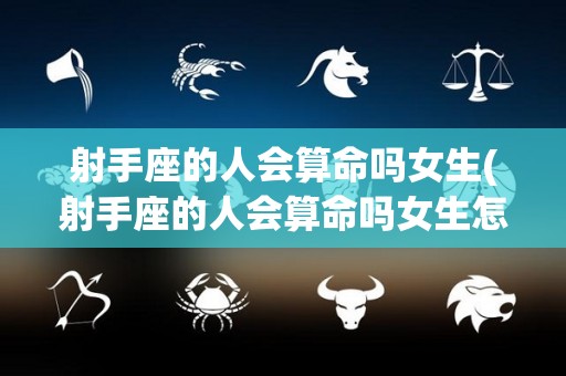 射手座的人会算命吗女生(射手座的人会算命吗女生怎么说)