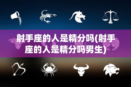 射手座的人是精分吗(射手座的人是精分吗男生)