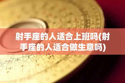 射手座的人适合上班吗(射手座的人适合做生意吗)