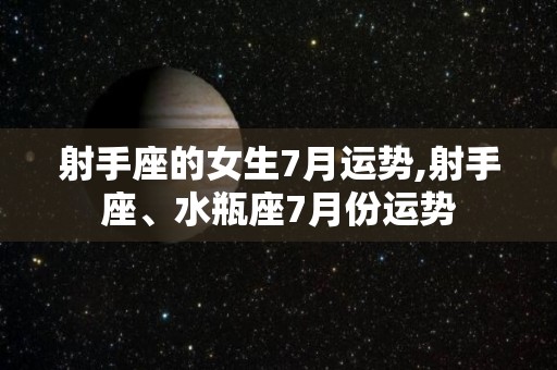 射手座的女生7月运势,射手座、水瓶座7月份运势