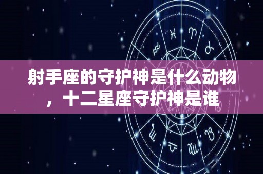 射手座的守护神是什么动物，十二星座守护神是谁