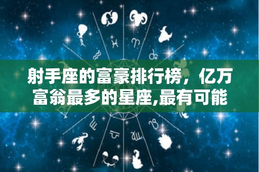 射手座的富豪排行榜，亿万富翁最多的星座,最有可能被射手座的富豪坑到的星座