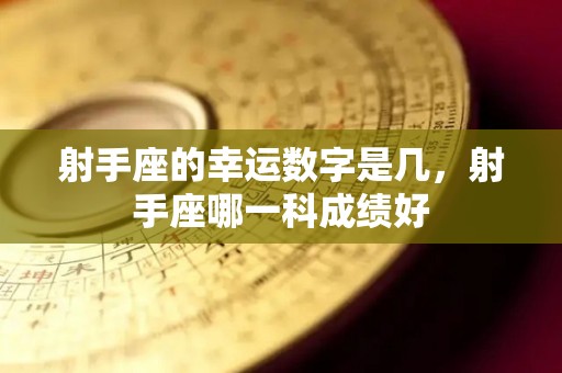 射手座的幸运数字是几，射手座哪一科成绩好
