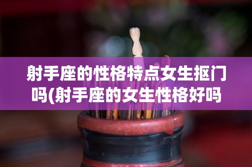 射手座的性格特点女生抠门吗(射手座的女生性格好吗)