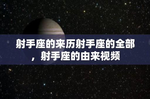 射手座的来历射手座的全部，射手座的由来视频