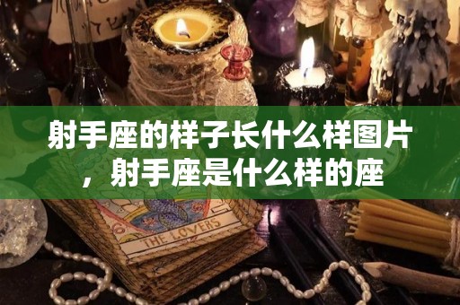 射手座的样子长什么样图片，射手座是什么样的座