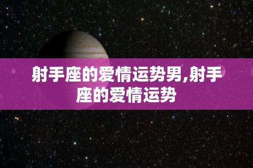 射手座的爱情运势男,射手座的爱情运势