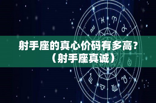 射手座的真心价码有多高？（射手座真诚）