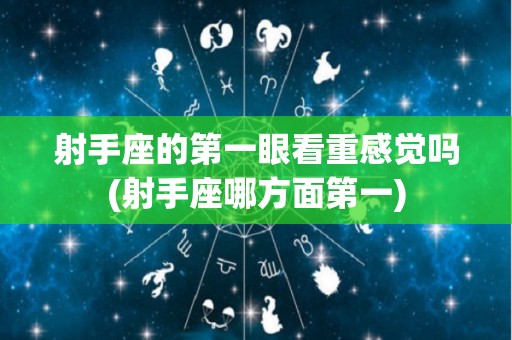 射手座的第一眼看重感觉吗(射手座哪方面第一)