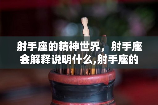 射手座的精神世界，射手座会解释说明什么,射手座的精神世界射手座会解释说明什么