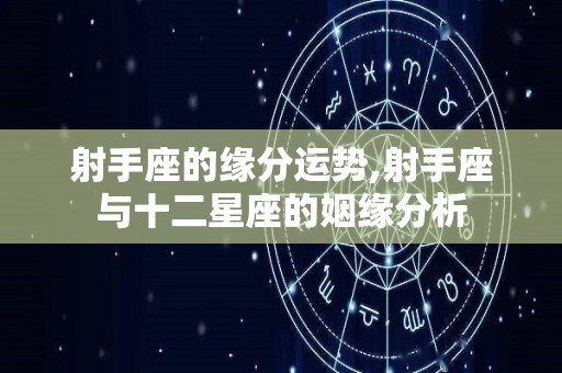射手座的缘分运势,射手座与十二星座的姻缘分析