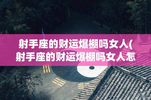 射手座的财运爆棚吗女人(射手座的财运爆棚吗女人怎么样)