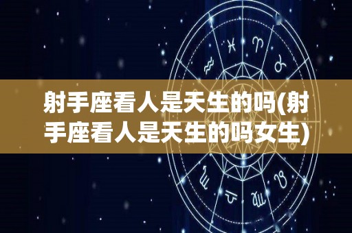 射手座看人是天生的吗(射手座看人是天生的吗女生)