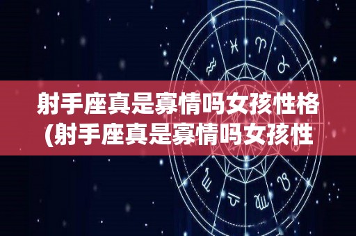 射手座真是寡情吗女孩性格(射手座真是寡情吗女孩性格怎么样)