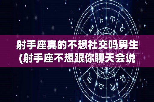 射手座真的不想社交吗男生(射手座不想跟你聊天会说什么)