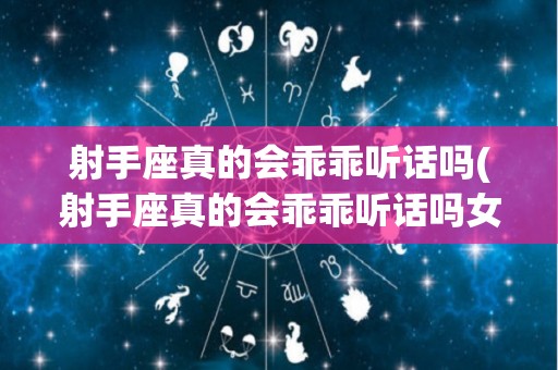 射手座真的会乖乖听话吗(射手座真的会乖乖听话吗女生)