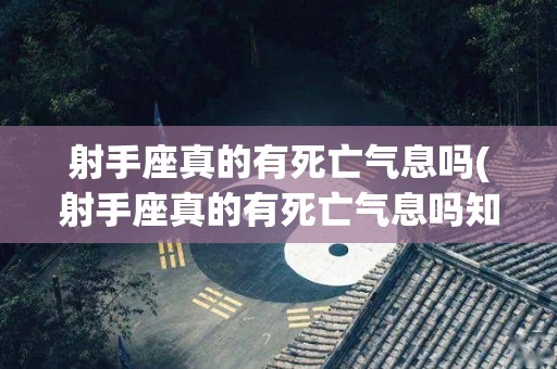 射手座真的有死亡气息吗(射手座真的有死亡气息吗知乎)