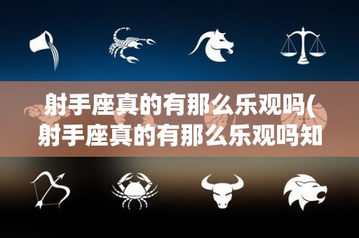 射手座真的有那么乐观吗(射手座真的有那么乐观吗知乎)