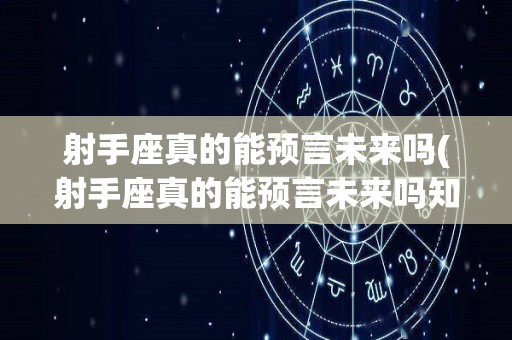 射手座真的能预言未来吗(射手座真的能预言未来吗知乎)