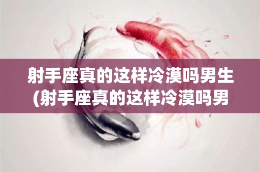 射手座真的这样冷漠吗男生(射手座真的这样冷漠吗男生怎么办)