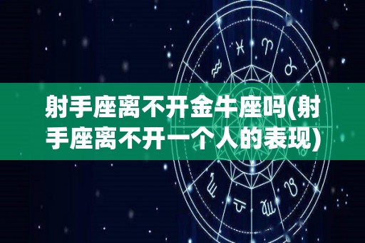 射手座离不开金牛座吗(射手座离不开一个人的表现)