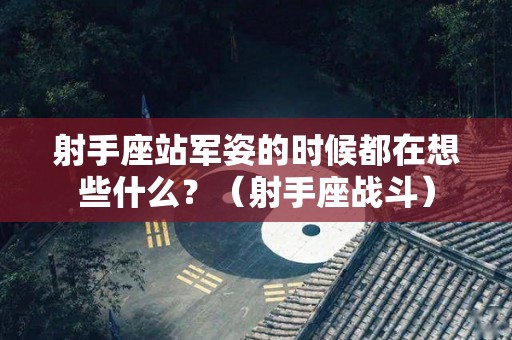 射手座站军姿的时候都在想些什么？（射手座战斗）
