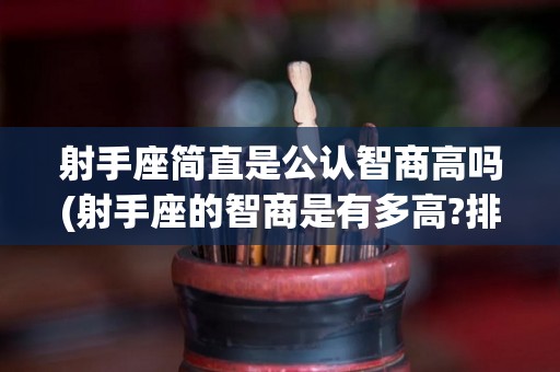 射手座简直是公认智商高吗(射手座的智商是有多高?排在第几名?)