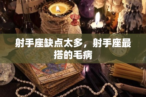 射手座缺点太多，射手座最搭的毛病