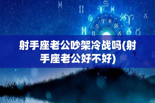 射手座老公吵架冷战吗(射手座老公好不好)