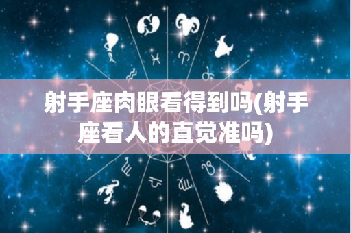 射手座肉眼看得到吗(射手座看人的直觉准吗)