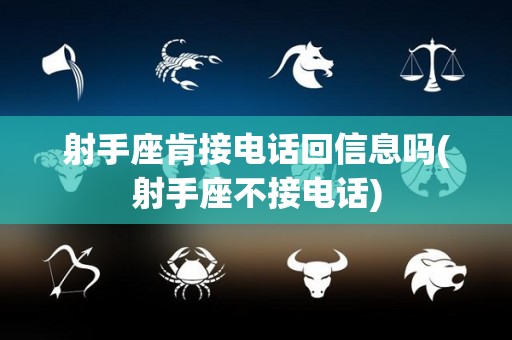 射手座肯接电话回信息吗(射手座不接电话)
