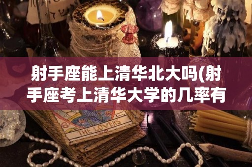 射手座能上清华北大吗(射手座考上清华大学的几率有多少)