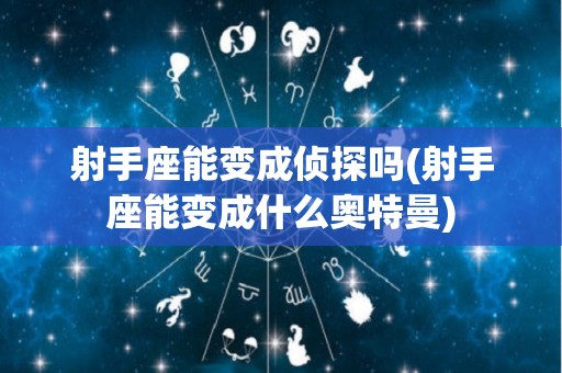 射手座能变成侦探吗(射手座能变成什么奥特曼)