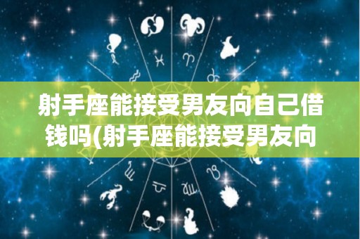 射手座能接受男友向自己借钱吗(射手座能接受男友向自己借钱吗女生)