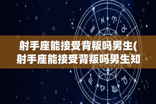 射手座能接受背叛吗男生(射手座能接受背叛吗男生知乎)