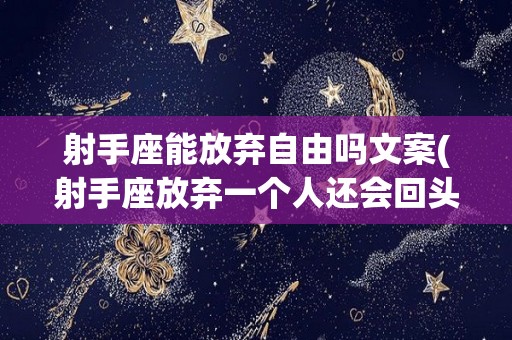 射手座能放弃自由吗文案(射手座放弃一个人还会回头吗)