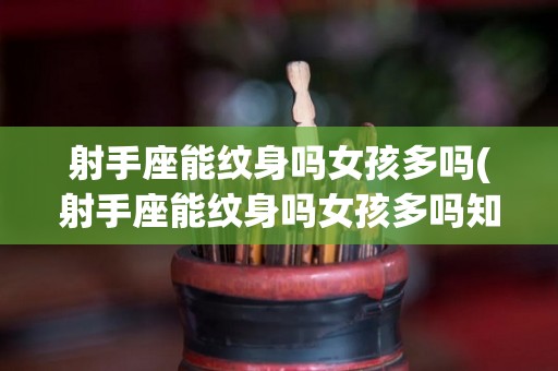 射手座能纹身吗女孩多吗(射手座能纹身吗女孩多吗知乎)