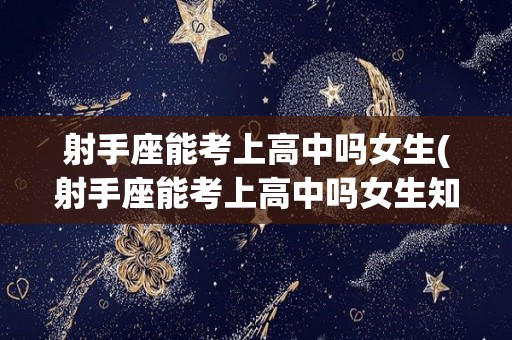 射手座能考上高中吗女生(射手座能考上高中吗女生知乎)