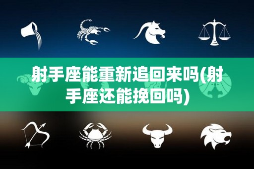 射手座能重新追回来吗(射手座还能挽回吗)