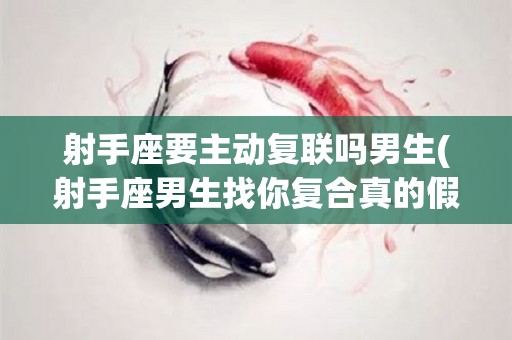 射手座要主动复联吗男生(射手座男生找你复合真的假的)
