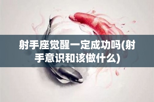 射手座觉醒一定成功吗(射手意识和该做什么)