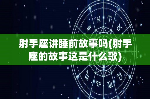 射手座讲睡前故事吗(射手座的故事这是什么歌)