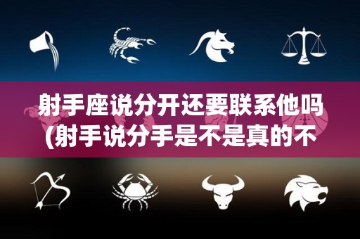 射手座说分开还要联系他吗(射手说分手是不是真的不爱了)
