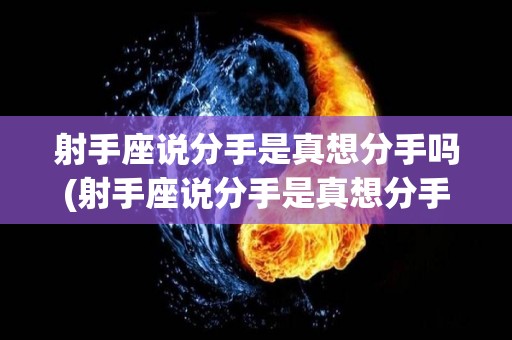 射手座说分手是真想分手吗(射手座说分手是真想分手吗女生)