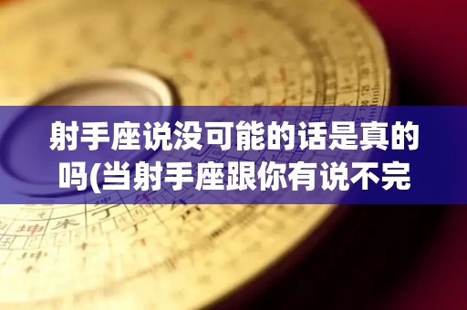 射手座说没可能的话是真的吗(当射手座跟你有说不完的话)